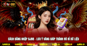 Cách Đăng Nhập BJ88 - Lưu Ý Vàng Giúp Tránh Rò Rỉ Dữ Liệu