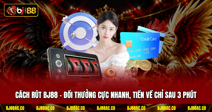 Cách Rút BJ88 - Đổi Thưởng Cực Nhanh, Tiền Về Chỉ Sau 3 Phút