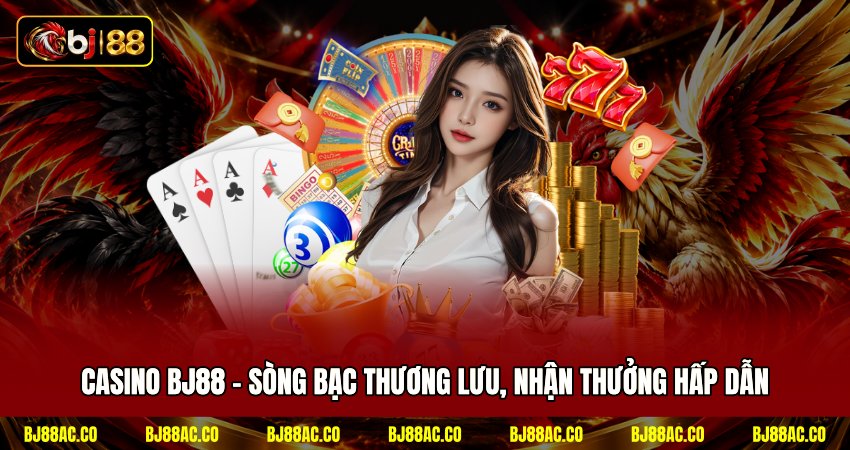 Casino BJ88 - Sòng Bạc Thương Lưu, Nhận Thưởng Hấp Dẫn