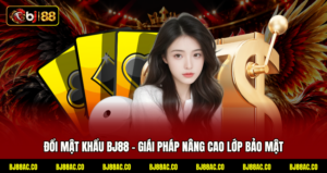 Đổi Mật Khẩu BJ88 - Giái Pháp Nâng Cao Lớp Bảo Mật