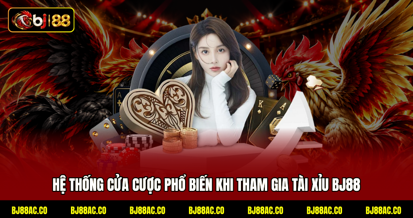 Hệ thống cửa cược phổ biến khi tham gia Tài xỉu BJ88