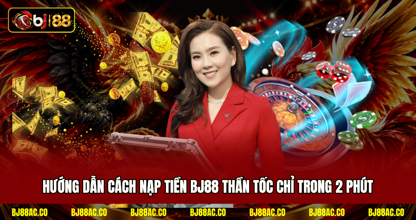 Hướng Dẫn Cách Nạp Tiền BJ88 Thần Tốc Chỉ Trong 2 Phút
