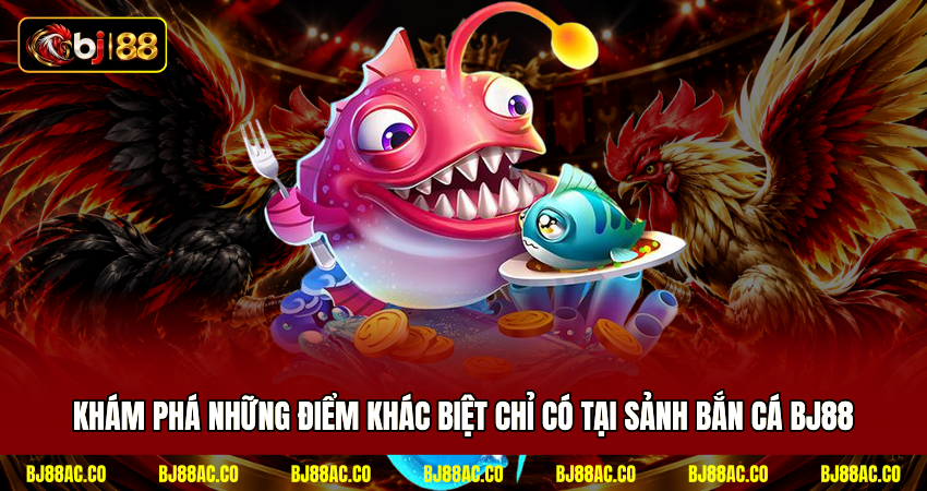 Khám phá những điểm khác biệt chỉ có tại sảnh bắn cá BJ88