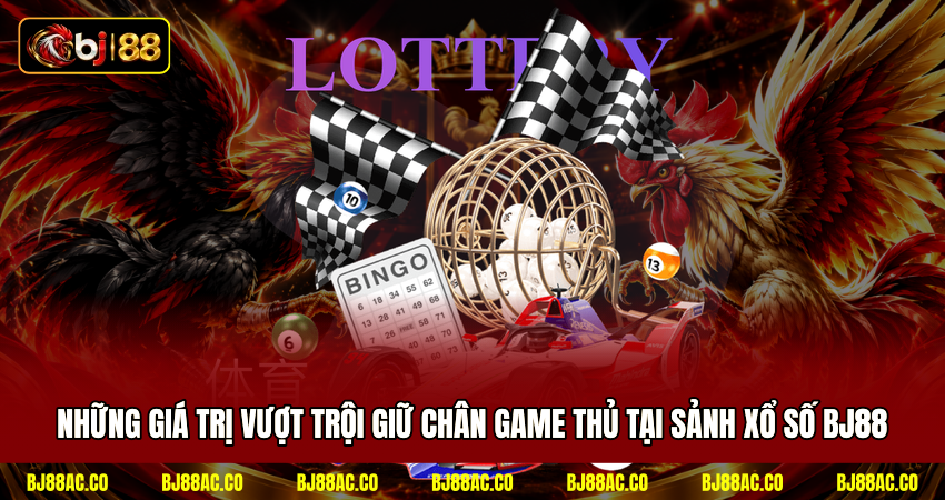 Những giá trị vượt trội giữ chân game thủ tại sảnh xổ số BJ88