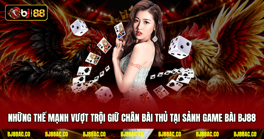 Những thế mạnh vượt trội giữ chân bài thủ tại sảnh game bài BJ88