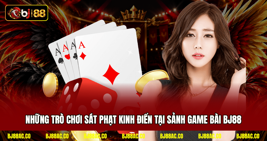 Những trò chơi sát phạt kinh điển tại sảnh game bài BJ88