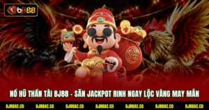 Nổ Hũ Thần Tài BJ88 - Săn Jackpot Rinh Ngay Lộc Vàng May Mắn
