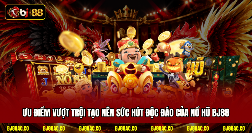 Ưu điểm vượt trội tạo nên sức hút độc đáo của nổ hũ BJ88